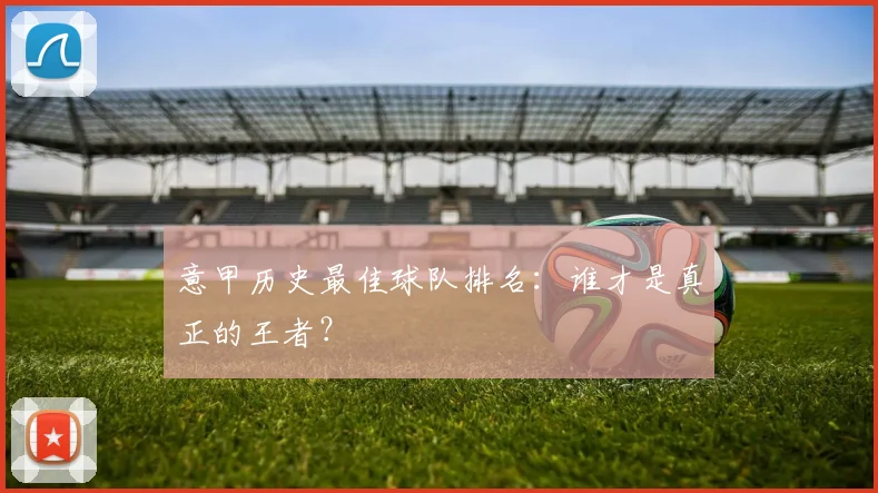 意甲历史最佳球队排名：谁才是真正的王者？