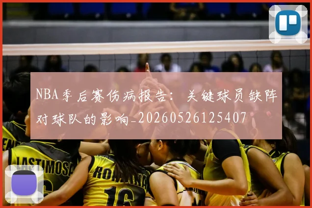NBA季后赛伤病报告:关键球员缺阵对球队的影响_20260526125407