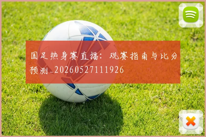 国足热身赛直播：观赛指南与比分预测_20260527111926